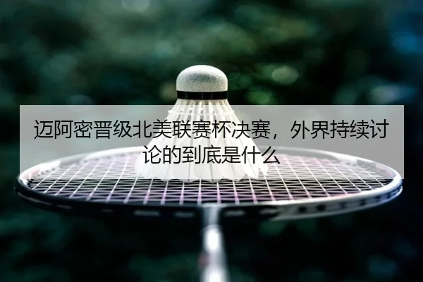 迈阿密晋级北美联赛杯决赛，外界持续讨论的到底是什么